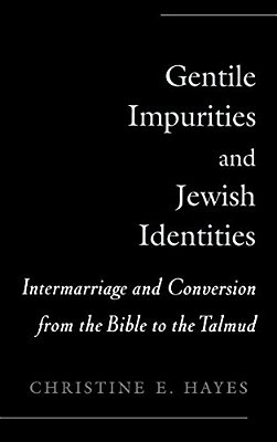 Gentile Impurities And Jewish Identities: Intermarriage And Conversion From The Bible To The Talmud-..