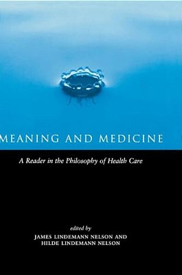 Meaning And Medicine: A Reader In The Philosophy Of Health Care-..