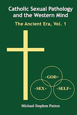 Catholic Sexual Pathology And The Western Mind: The Ancient Era, Vol. 1-..