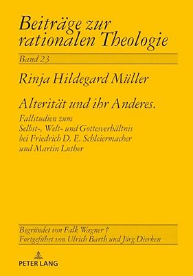 Alteritaet Und Ihr Anderes: Fallstudien Zum Selbst-, Welt- Und Gottesverhaeltnis Bei Friedrich D. E. Schleiermacher Und Martin Luther-..