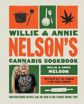 Willie And Annie Nelson's Cannabis Cookbook: Mouthwatering Recipes And The High-Flying Stories Behind Them-..