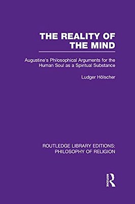 The Reality Of The Mind: St Augustine's Philosophical Arguments For The Human Soul As A Spiritual Substance-..