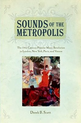 Sounds Of The Metropolis: The 19Th Century Popular Music Revolution In London, New York, Paris And Vienna-..
