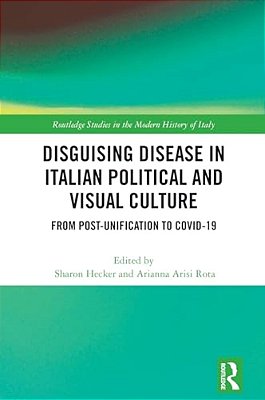 Disguising Disease In Italian Political And Visual Culture: From Post-Unification To Covid-19-..