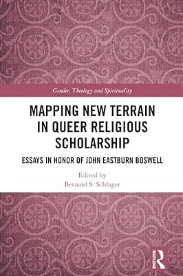 Mapping New Terrain In Queer Religious Scholarship: Essays In Honor Of John Eastburn Boswell-..