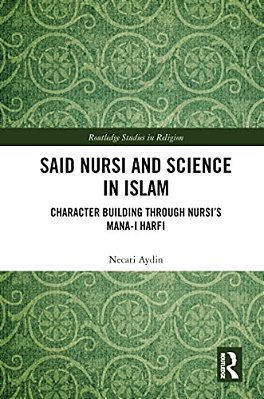 Said Nursi And Science In Islam: Character Building Through Nursi's Mana-i Harfi-..