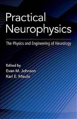 Practical Neurophysics: The Physics And Engineering Of Neurology-..