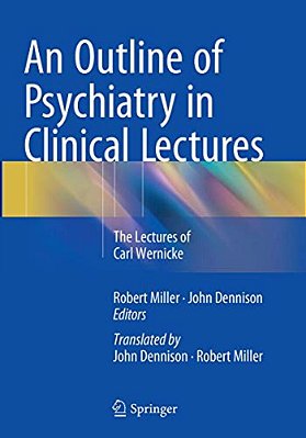 An Outline Of Psychiatry In Clinical Lectures: The Lectures Of Carl Wernicke-..