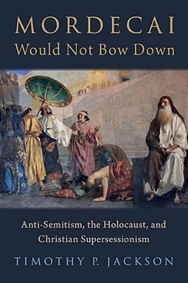 Mordecai Would Not Bow Down: Anti-Semitism, The Holocaust, And Christian Supersessionism-..