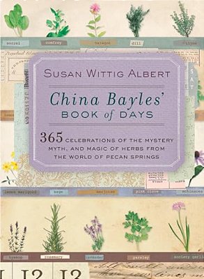 China Bayles' Book Of Days: 365 Celebrations Of The Mystery, Myth, And Magic Of Herbs From The World Of Pecan Springs-..