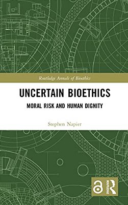 Uncertain Bioethics: Moral Risk And Human Dignity-..
