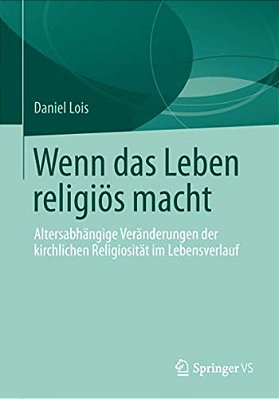 Wenn Das Leben Religiös Macht: Altersabhängige Veränderungen Der Kirchlichen Religiosität Im Lebensverlauf-..