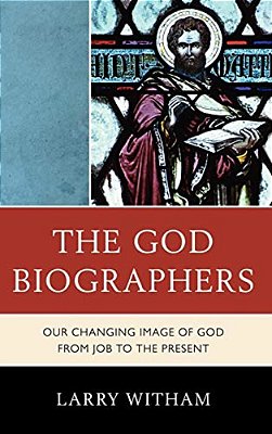 The God Biographers: Our Changing Image Of God From Job To The Present-..