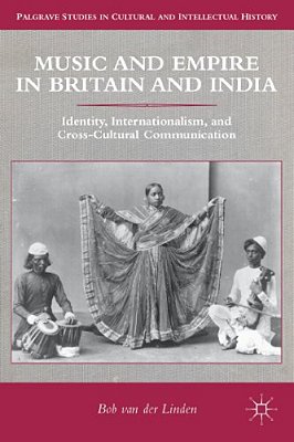 Music And Empire In Britain And India: Identity, Internationalism, And Cross-Cultural Communication-..