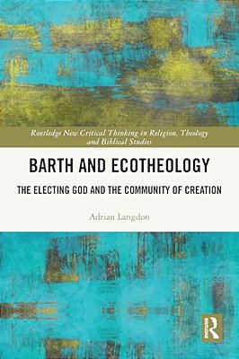 Barth And Ecotheology: The Electing God And The Community Of Creation-..