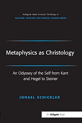 Metaphysics As Christology: An Odyssey Of The Self From Kant And Hegel To Steiner-..