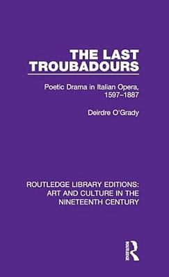 The Last Troubadours: Poetic Drama In Italian Opera, 1597-1887-..