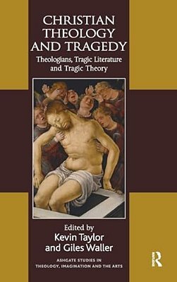 Christian Theology And Tragedy: Theologians, Tragic Literature And Tragic Theory-..