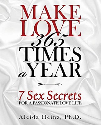 Make Love 365 Times A Year: 7 Sex Secrets For A Passionate Love Life-..
