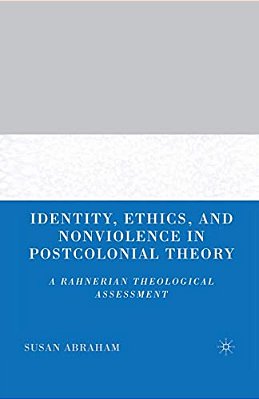 Identity, Ethics, And Nonviolence In Postcolonial Theory: A Rahnerian Theological Assessment-..