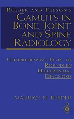 Reeder And Felson's Gamuts In Bone, Joint And Spine Radiology: Comprehensive Lists Of Roentgen Differential Diagnosis-..