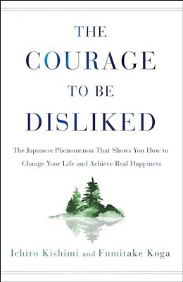 The Courage To Be Disliked: The Japanese Phenomenon That Shows You How To Change Your Life And Achieve Real Happiness-..