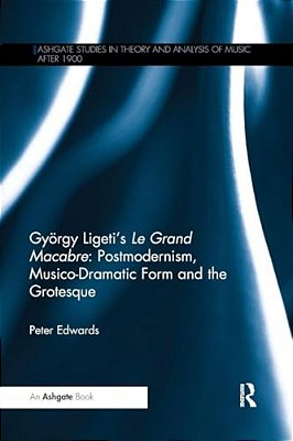 György Ligeti's Le Grand Macabre: Postmodernism, Musico-Dramatic Form And The Grotesque-..
