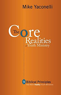 The Core Realities Of Youth Ministry: Nine Biblical Principles That Mark Healthy Youth Ministries-..