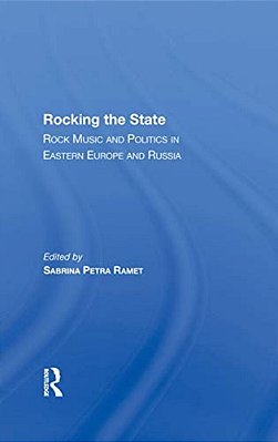 Rocking The State: Rock Music And Politics In Eastern Europe And Russia-..