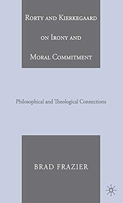Rorty And Kierkegaard On Irony And Moral Commitment: Philosophical And Theological Connections-..