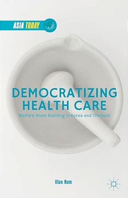 Democratizing Health Care: Welfare State Building In Korea And Thailand-..