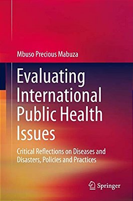 Evaluating International Public Health Issues: Critical Reflections On Diseases And Disasters, Policies And Practices-..