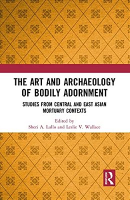 The Art And Archaeology Of Bodily Adornment: Studies From Central And East Asian Mortuary Contexts-..