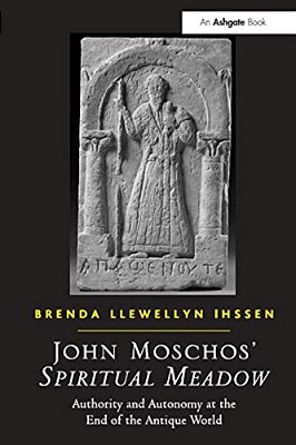 John Moschos' Spiritual Meadow: Authority And Autonomy At The End Of The Antique World-..