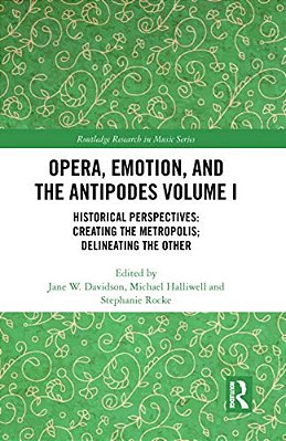 Opera, Emotion, And The Antipodes Volume I: Historical Perspectives: Creating The Metropolis; Delineating The Other-..
