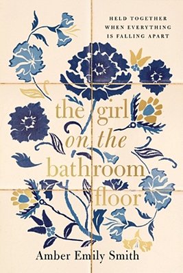 The Girl On The Bathroom Floor: Held Together When Everything Is Falling Apart-..