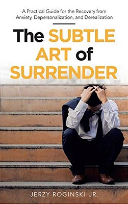 The Subtle Art Of Surrender: A Practical Guide For The Recovery From Anxiety, Depersonalization, And Derealization-..