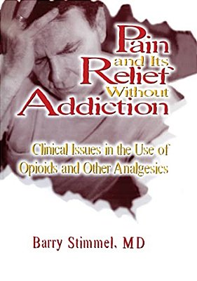 Pain And Its Relief Without Addiction: Clinical Issues In The Use Of Opioids And Other Analgesics-..
