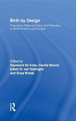 Birth By Design: Pregnancy, Maternity Care And Midwifery In North America And Europe-..