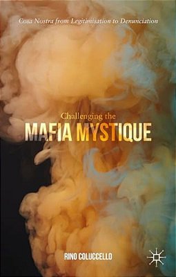 Challenging The Mafia Mystique: Cosa Nostra From Legitimisation To Denunciation-..