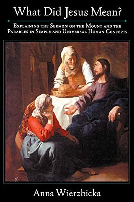 What Did Jesus Mean? Explaining The Sermon On The Mount And The Parables In Simple And Universal Human Concepts-..