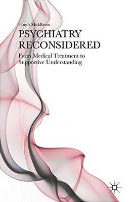 Psychiatry Reconsidered: From Medical Treatment To Supportive Understanding-..