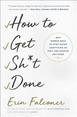 How To Get Sh*t Done: Why Women Need To Stop Doing Everything So They Can Achieve Anything-..