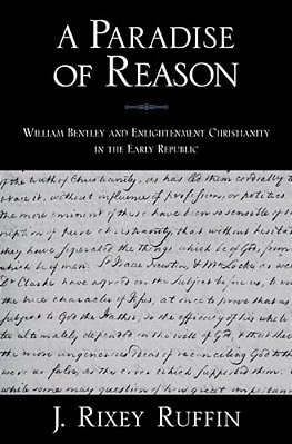 A Paradise Of Reason: William Bentley And Enlightenment Christianity In The Early Republic-..