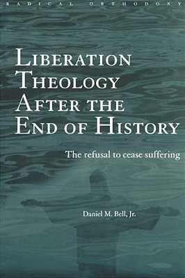 Liberation Theology After The End Of History: The Refusal To Cease Suffering-..