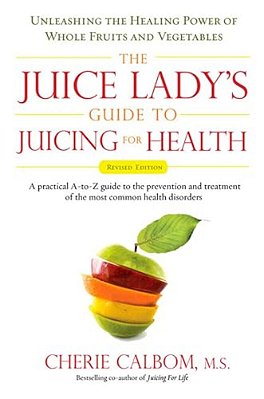 The Juice Lady's Guide To Juicing For Health: Unleashing The Healing Power Of Whole Fruits And Vegetables Revised Edition-..