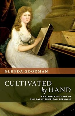 Cultivated By Hand: Amateur Musicians In The Early American Republic-..