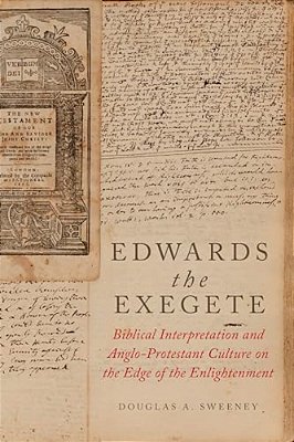 Edwards The Exegete: Biblical Interpretation And Anglo-Protestant Culture On The Edge Of The Enlightenment-..