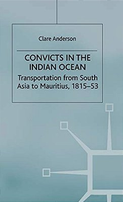 Convicts In The Indian Ocean: Transportation From South Asia To Mauritius, 1815-53-..