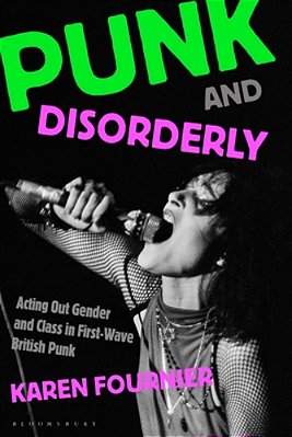 Punk And Disorderly: Acting Out Gender And Class In First-Wave British Punk-..